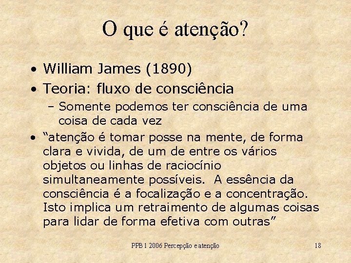 O que é atenção? • William James (1890) • Teoria: fluxo de consciência –