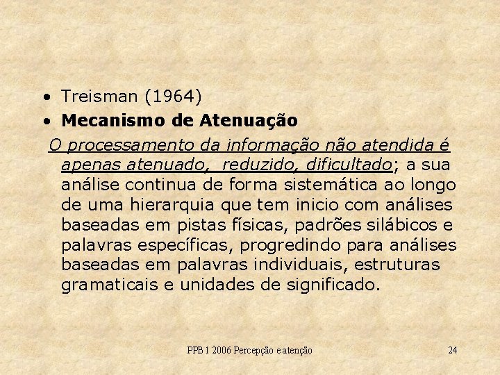  • Treisman (1964) • Mecanismo de Atenuação O processamento da informação não atendida