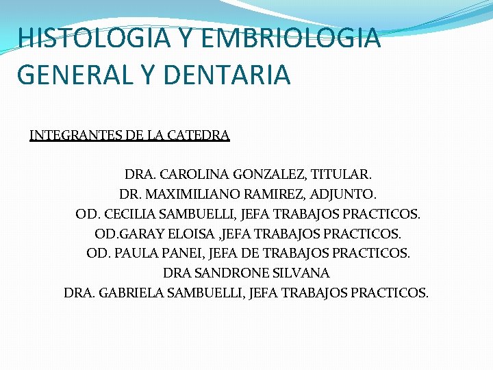 HISTOLOGIA Y EMBRIOLOGIA GENERAL Y DENTARIA INTEGRANTES DE LA CATEDRA DRA. CAROLINA GONZALEZ, TITULAR.