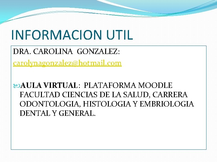 INFORMACION UTIL DRA. CAROLINA GONZALEZ: carolynagonzalez@hotmail. com AULA VIRTUAL: PLATAFORMA MOODLE FACULTAD CIENCIAS DE