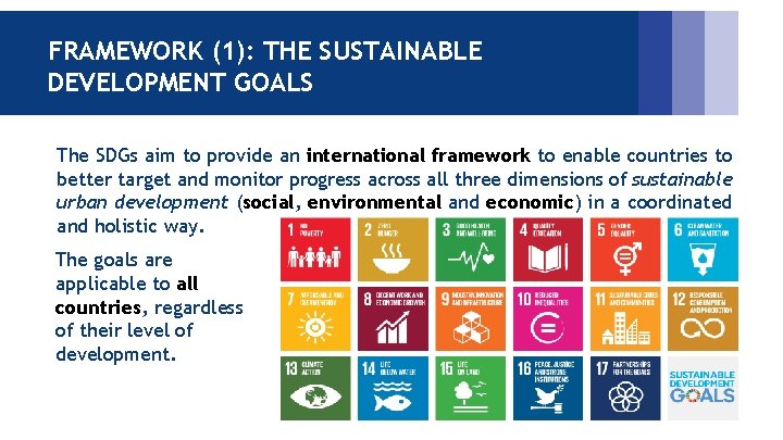 FRAMEWORK (1): THE SUSTAINABLE DEVELOPMENT GOALS The SDGs aim to provide an international framework