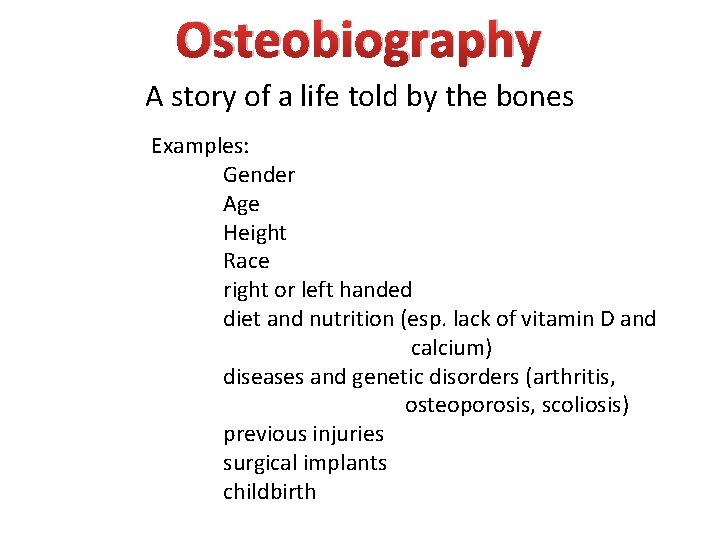 Osteobiography A story of a life told by the bones Examples: Gender Age Height