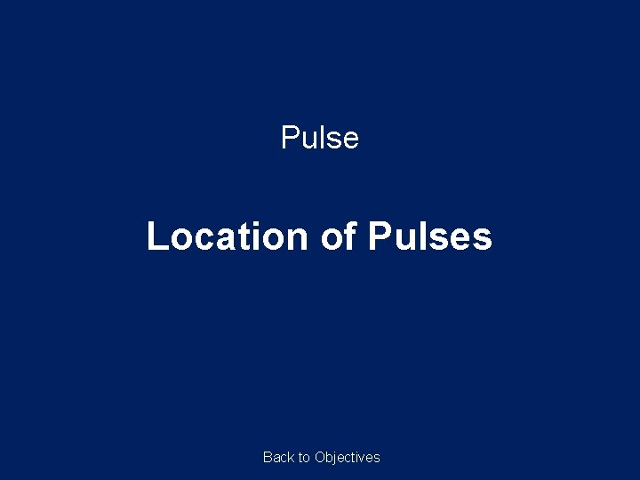 Pulse Location of Pulses Back to Objectives Pulse Location of Pulses Back to Objectives