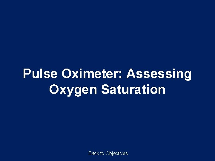 Pulse Oximeter: Assessing Oxygen Saturation Back to Objectives Pulse Oximeter: Assessing Oxygen Saturation Back to Objectives