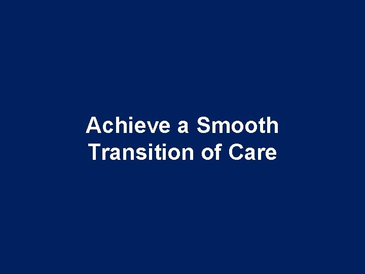 Achieve a Smooth Transition of Care Achieve a Smooth Transition of Care