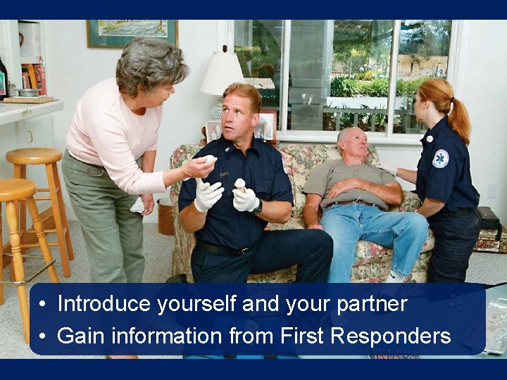• Introduce yourself and your partner • Gain information from First Responders • Introduce yourself and your partner • Gain information from First Responders