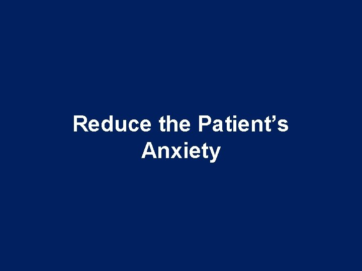 Reduce the Patient’s Anxiety Reduce the Patient’s Anxiety