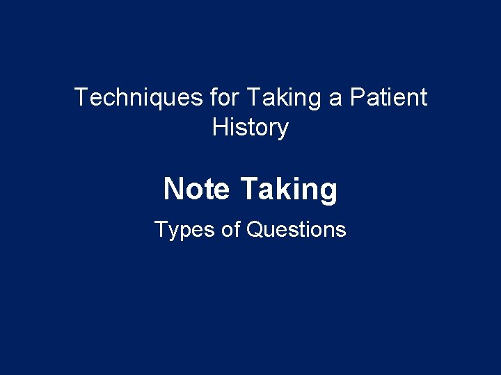 Techniques for Taking a Patient History Note Taking Types of Questions Techniques for Taking a Patient History Note Taking Types of Questions
