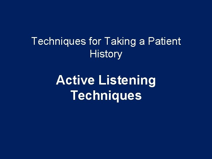 Techniques for Taking a Patient History Active Listening Techniques Techniques for Taking a Patient History Active Listening Techniques