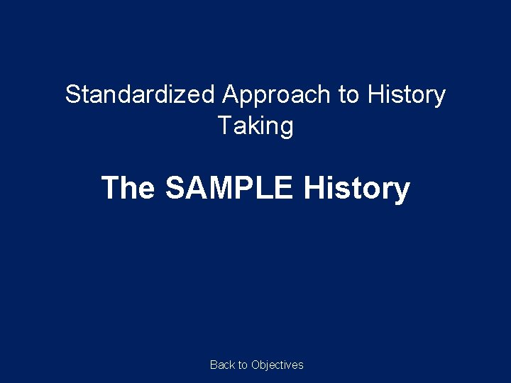 Standardized Approach to History Taking The SAMPLE History Back to Objectives Standardized Approach to History Taking The SAMPLE History Back to Objectives