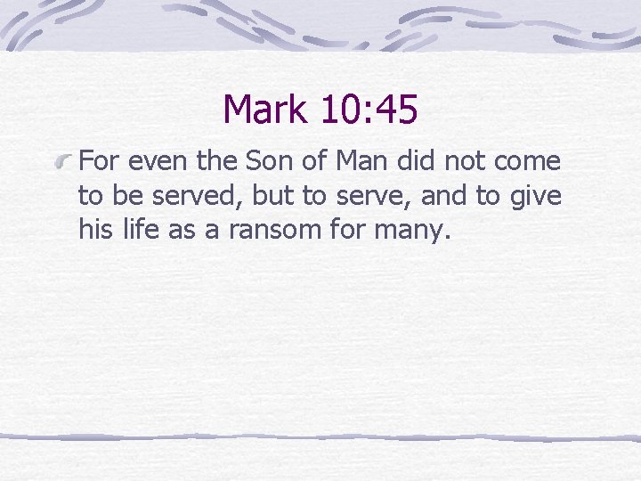 Mark 10: 45 For even the Son of Man did not come to be