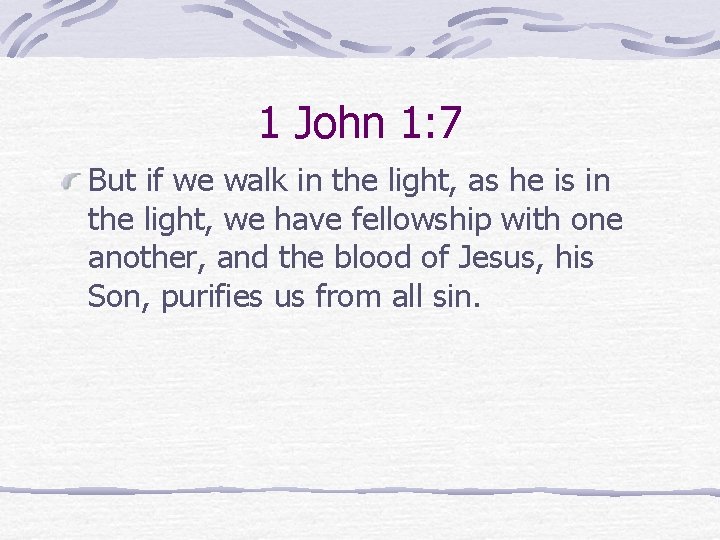 1 John 1: 7 But if we walk in the light, as he is