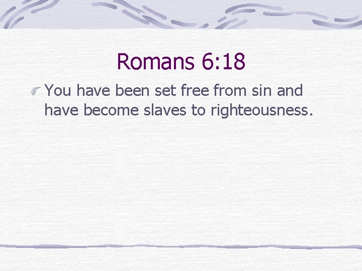 Romans 6: 18 You have been set free from sin and have become slaves