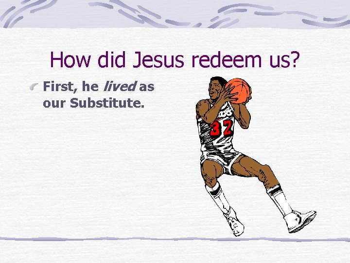How did Jesus redeem us? First, he lived as our Substitute. 