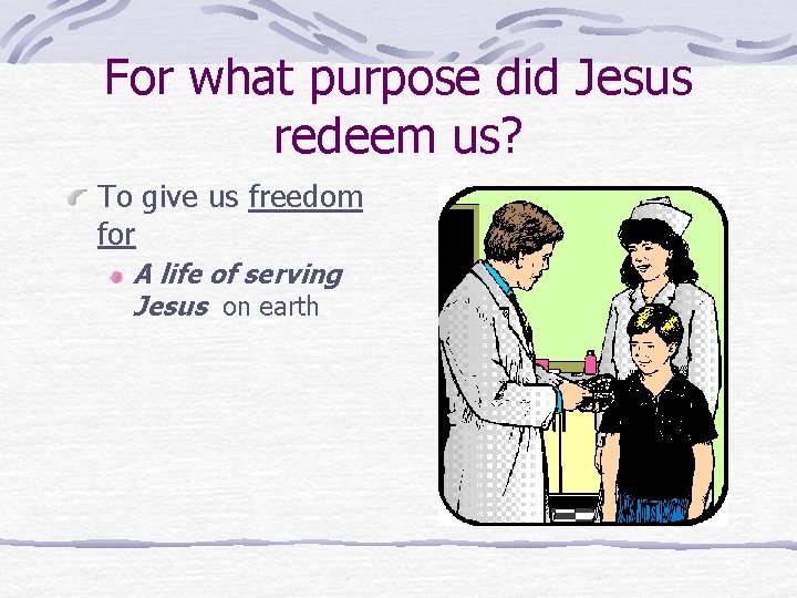 For what purpose did Jesus redeem us? To give us freedom for A life