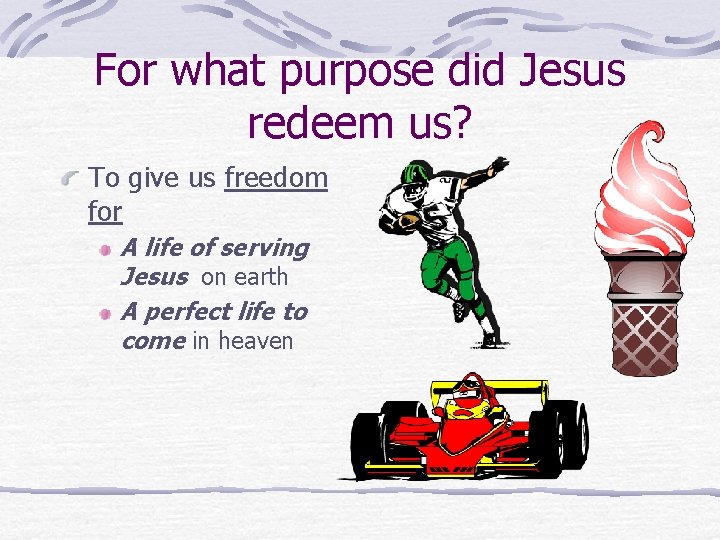 For what purpose did Jesus redeem us? To give us freedom for A life