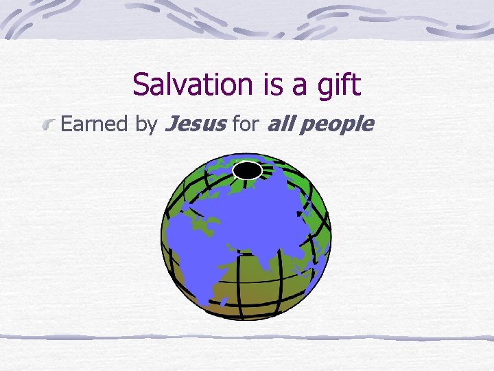 Salvation is a gift Earned by Jesus for all people 