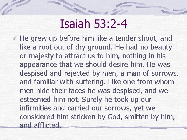 Isaiah 53: 2 -4 He grew up before him like a tender shoot, and