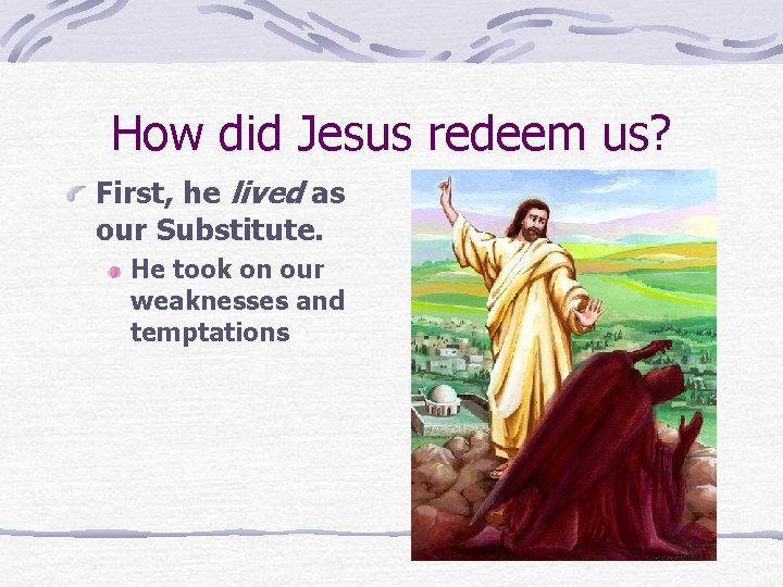 How did Jesus redeem us? First, he lived as our Substitute. He took on