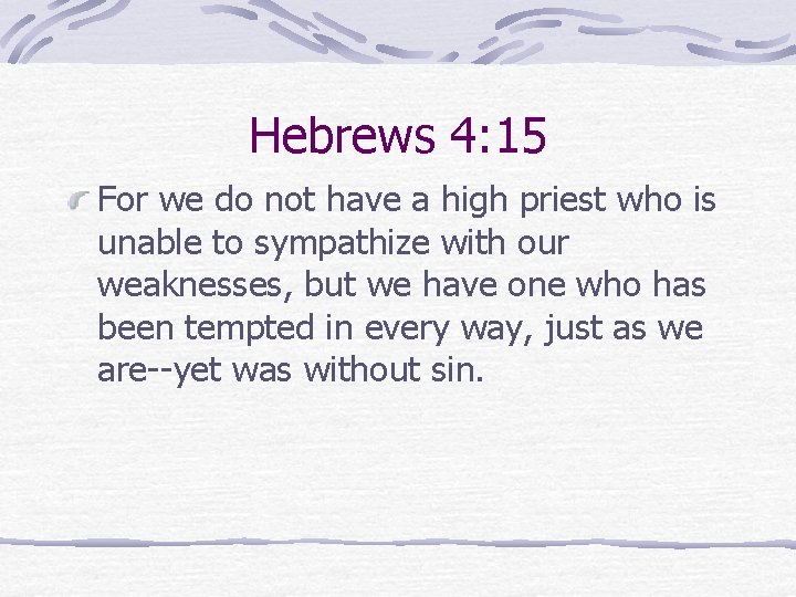 Hebrews 4: 15 For we do not have a high priest who is unable