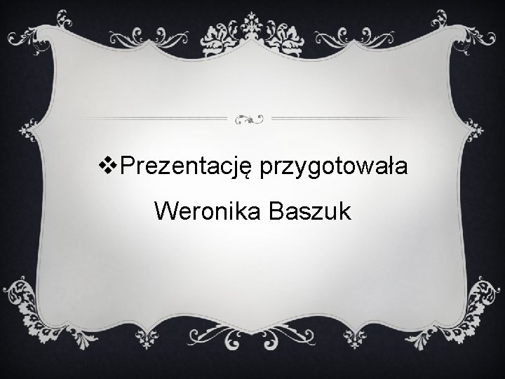 v. Prezentację przygotowała Weronika Baszuk 