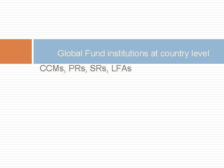 Global Fund institutions at country level CCMs, PRs, SRs, LFAs 