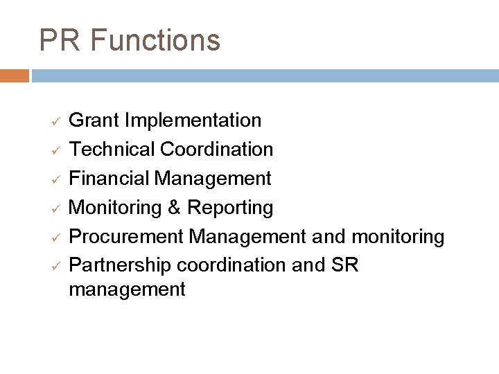 PR Functions ü ü ü Grant Implementation Technical Coordination Financial Management Monitoring & Reporting