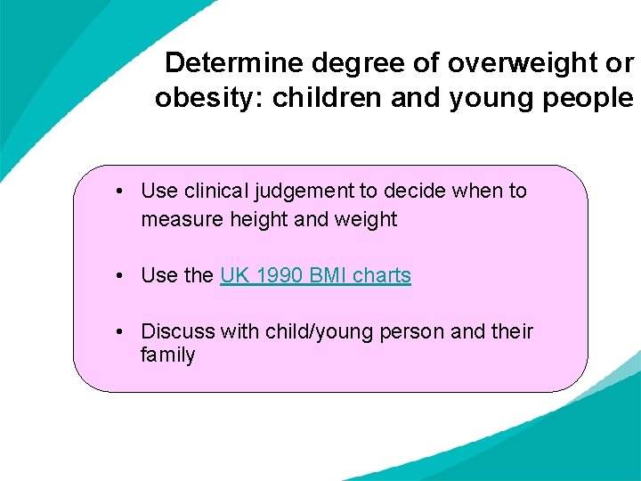 Determine degree of overweight or obesity: children and young people • Use clinical judgement