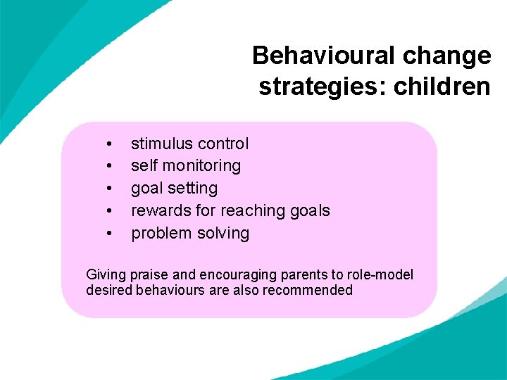 Behavioural change strategies: children • • • stimulus control self monitoring goal setting rewards