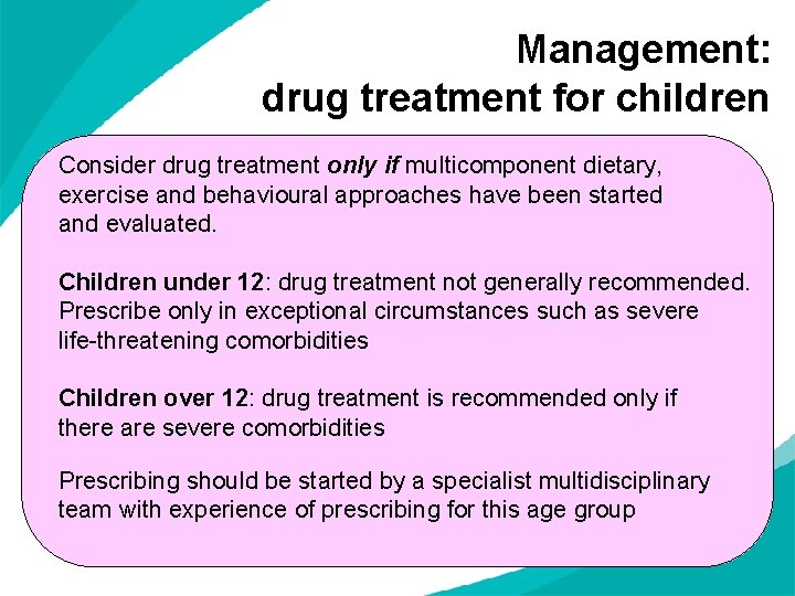 Management: drug treatment for children Consider drug treatment only if multicomponent dietary, exercise and