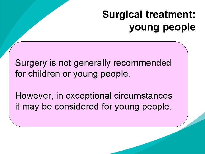Surgical treatment: young people Surgery is not generally recommended for children or young people.