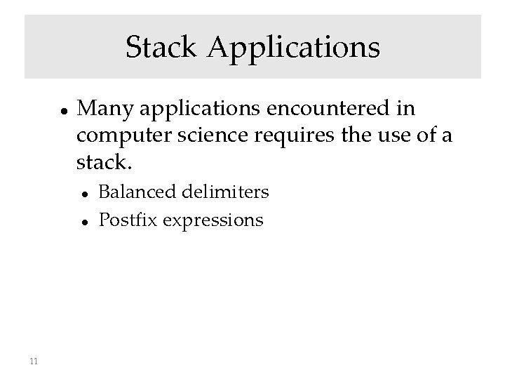 Stack Applications Many applications encountered in computer science requires the use of a stack.