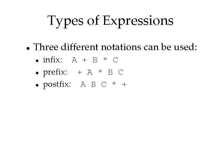 Types of Expressions Three different notations can be used: infix: A + B *