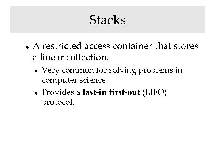 Stacks A restricted access container that stores a linear collection. Very common for solving