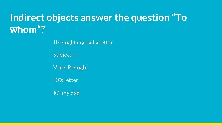 Indirect objects answer the question “To whom”? I brought my dad a letter. Subject: