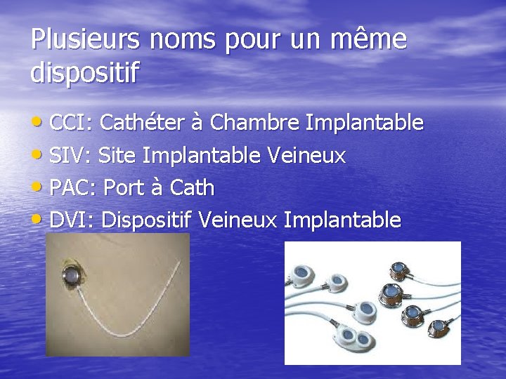 Plusieurs noms pour un même dispositif • CCI: Cathéter à Chambre Implantable • SIV: