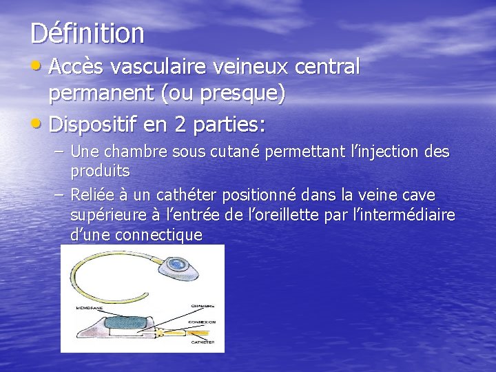 Définition • Accès vasculaire veineux central permanent (ou presque) • Dispositif en 2 parties: