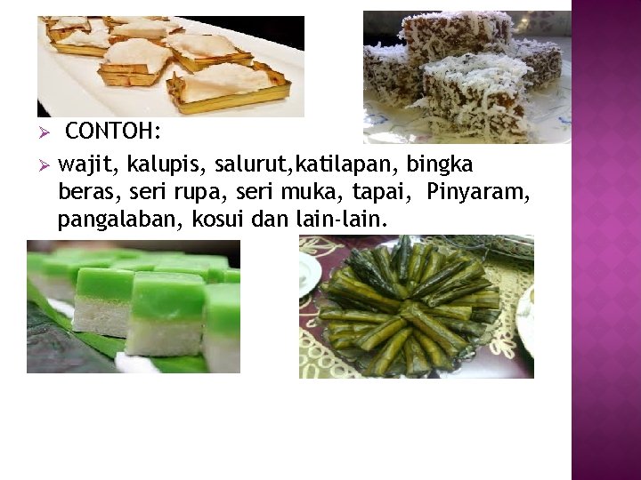 CONTOH: Ø wajit, kalupis, salurut, katilapan, bingka beras, seri rupa, seri muka, tapai, Pinyaram,