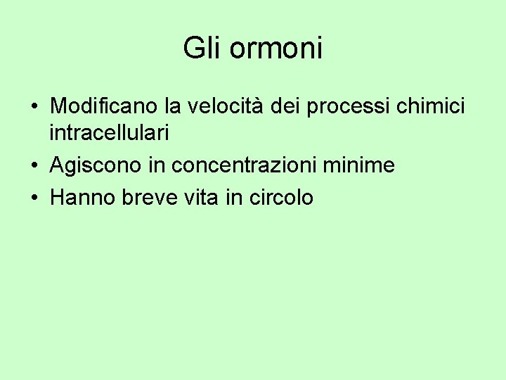 Gli ormoni • Modificano la velocità dei processi chimici intracellulari • Agiscono in concentrazioni