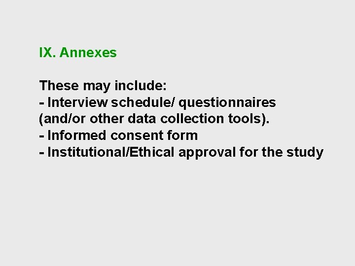 IX. Annexes These may include: - Interview schedule/ questionnaires (and/or other data collection tools).