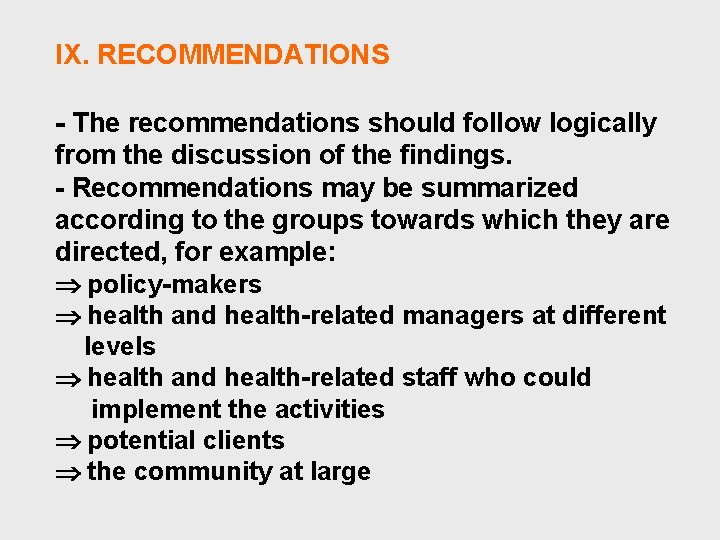 IX. RECOMMENDATIONS - The recommendations should follow logically from the discussion of the findings.