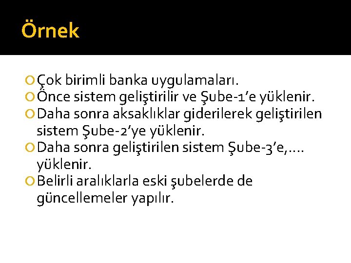 Örnek Çok birimli banka uygulamaları. Önce sistem geliştirilir ve Şube-1’e yüklenir. Daha sonra aksaklıklar