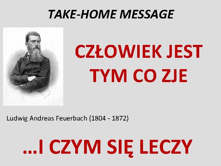 TAKE-HOME MESSAGE CZŁOWIEK JEST TYM CO ZJE Ludwig Andreas Feuerbach (1804 - 1872) …I