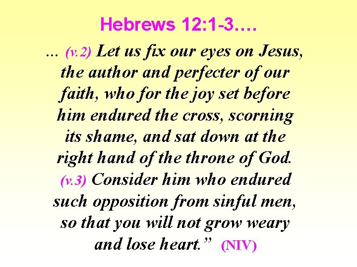 Hebrews 12: 1 -3…. . (v. 2) Let us fix our eyes on Jesus,