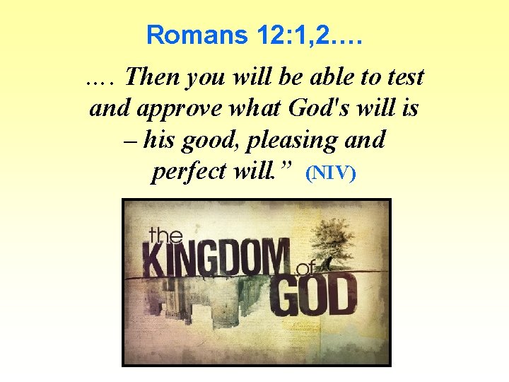 Romans 12: 1, 2…. …. Then you will be able to test and approve
