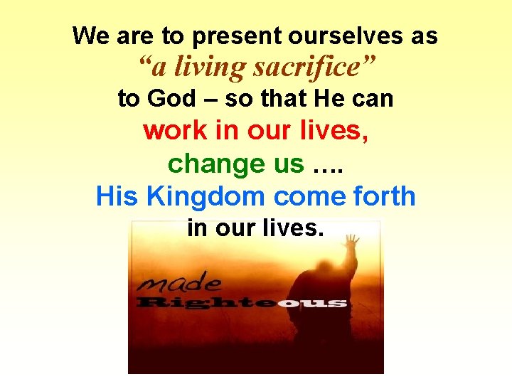 We are to present ourselves as “a living sacrifice” to God – so that