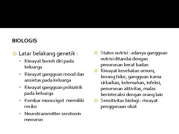 BIOLOGIS Latar belakang genetik : Riwayat bunuh diri pada keluarga Riwayat gangguan mood dan