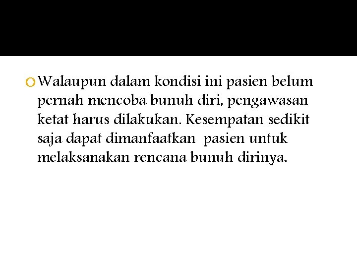  Walaupun dalam kondisi ini pasien belum pernah mencoba bunuh diri, pengawasan ketat harus