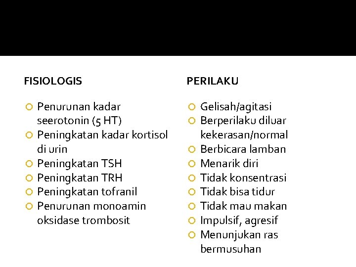 FISIOLOGIS Penurunan kadar seerotonin (5 HT) Peningkatan kadar kortisol di urin Peningkatan TSH Peningkatan