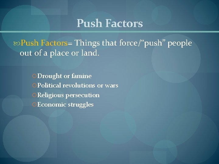 Push Factors= Things that force/“push” people out of a place or land. Drought or